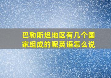 巴勒斯坦地区有几个国家组成的呢英语怎么说