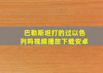 巴勒斯坦打的过以色列吗视频播放下载安卓