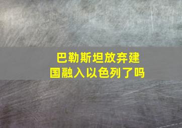 巴勒斯坦放弃建国融入以色列了吗