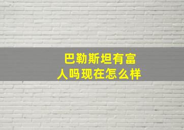 巴勒斯坦有富人吗现在怎么样