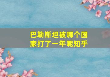 巴勒斯坦被哪个国家打了一年呢知乎