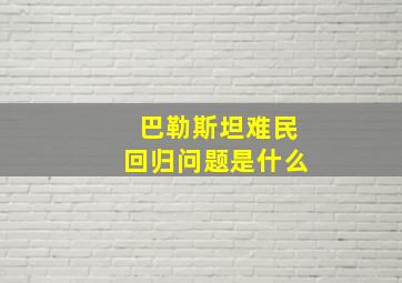 巴勒斯坦难民回归问题是什么