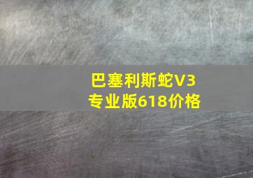 巴塞利斯蛇V3专业版618价格