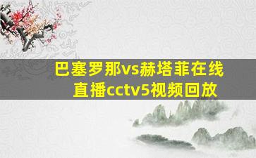 巴塞罗那vs赫塔菲在线直播cctv5视频回放