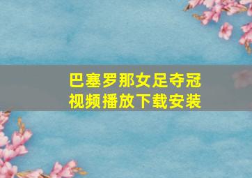 巴塞罗那女足夺冠视频播放下载安装