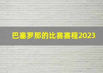 巴塞罗那的比赛赛程2023