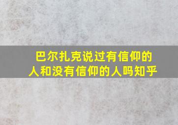 巴尔扎克说过有信仰的人和没有信仰的人吗知乎