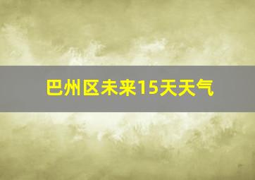 巴州区未来15天天气