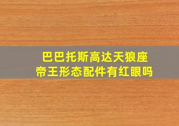 巴巴托斯高达天狼座帝王形态配件有红眼吗