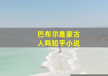 巴布尔是蒙古人吗知乎小说