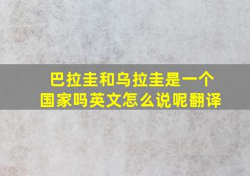 巴拉圭和乌拉圭是一个国家吗英文怎么说呢翻译