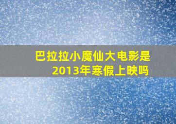 巴拉拉小魔仙大电影是2013年寒假上映吗