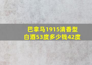 巴拿马1915清香型白酒53度多少钱42度