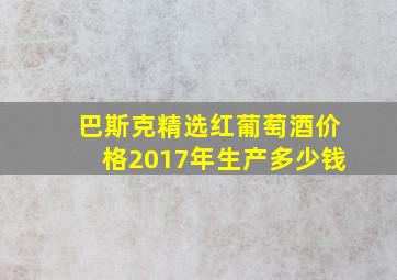 巴斯克精选红葡萄酒价格2017年生产多少钱