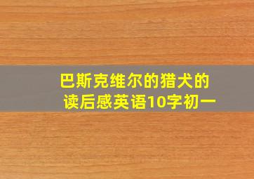 巴斯克维尔的猎犬的读后感英语10字初一