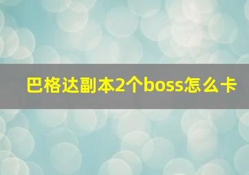 巴格达副本2个boss怎么卡