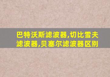 巴特沃斯滤波器,切比雪夫滤波器,贝塞尔滤波器区别