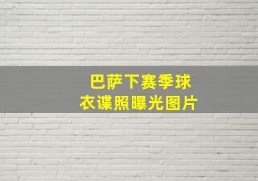 巴萨下赛季球衣谍照曝光图片