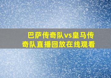 巴萨传奇队vs皇马传奇队直播回放在线观看