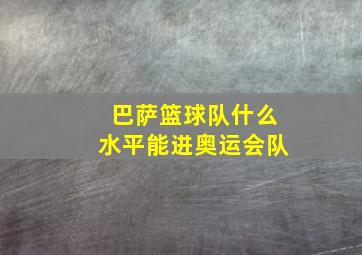 巴萨篮球队什么水平能进奥运会队