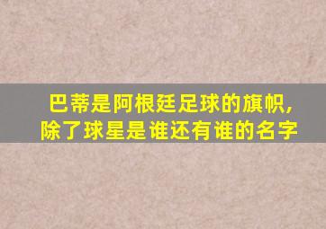 巴蒂是阿根廷足球的旗帜,除了球星是谁还有谁的名字