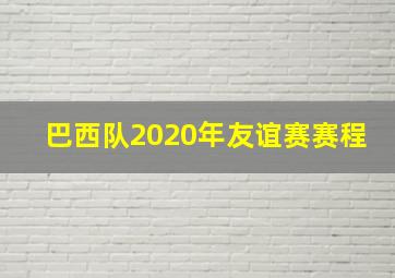 巴西队2020年友谊赛赛程