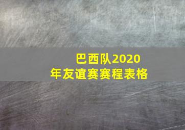 巴西队2020年友谊赛赛程表格