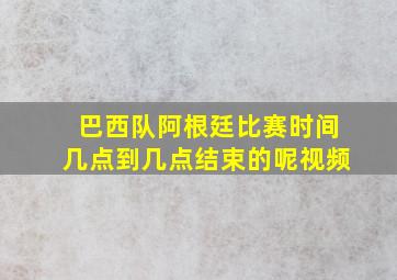 巴西队阿根廷比赛时间几点到几点结束的呢视频