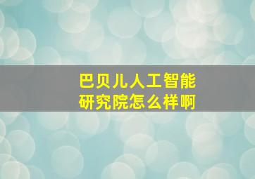 巴贝儿人工智能研究院怎么样啊