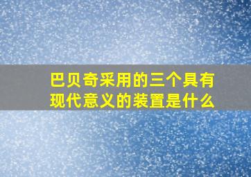 巴贝奇采用的三个具有现代意义的装置是什么