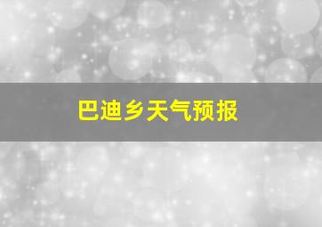 巴迪乡天气预报