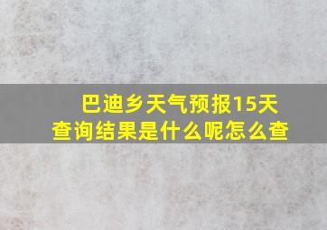 巴迪乡天气预报15天查询结果是什么呢怎么查