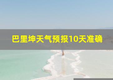 巴里坤天气预报10天准确