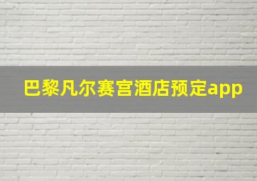 巴黎凡尔赛宫酒店预定app