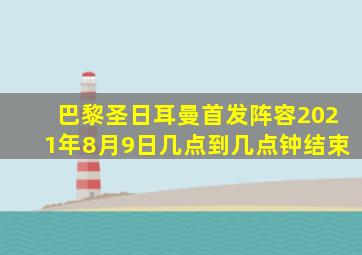 巴黎圣日耳曼首发阵容2021年8月9日几点到几点钟结束