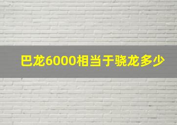 巴龙6000相当于骁龙多少