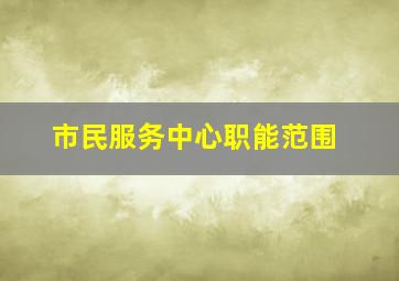 市民服务中心职能范围