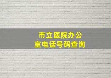 市立医院办公室电话号码查询