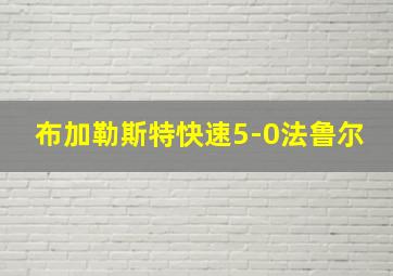 布加勒斯特快速5-0法鲁尔