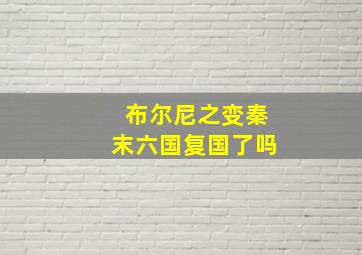 布尔尼之变秦末六国复国了吗