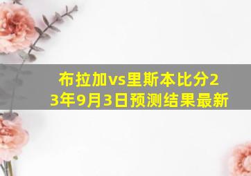 布拉加vs里斯本比分23年9月3日预测结果最新