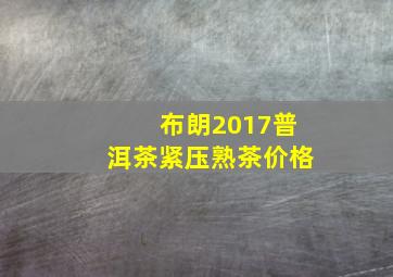 布朗2017普洱茶紧压熟茶价格