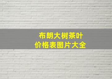 布朗大树茶叶价格表图片大全