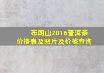 布朗山2016普洱茶价格表及图片及价格查询