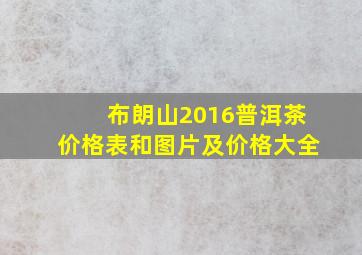 布朗山2016普洱茶价格表和图片及价格大全