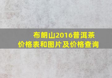 布朗山2016普洱茶价格表和图片及价格查询