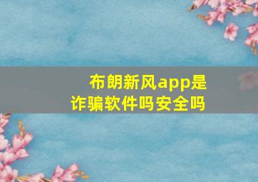 布朗新风app是诈骗软件吗安全吗