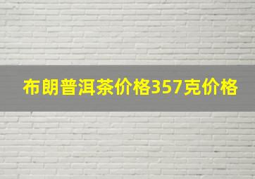 布朗普洱茶价格357克价格