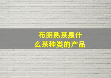 布朗熟茶是什么茶种类的产品