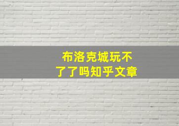 布洛克城玩不了了吗知乎文章